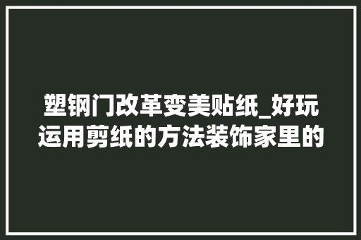 塑钢门改革变美贴纸_好玩运用剪纸的方法装饰家里的窗户