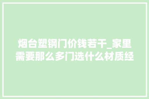 烟台塑钢门价钱若干_家里需要那么多门选什么材质经济又耐用
