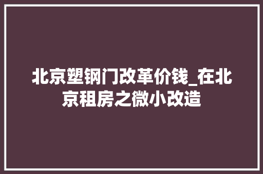 北京塑钢门改革价钱_在北京租房之微小改造