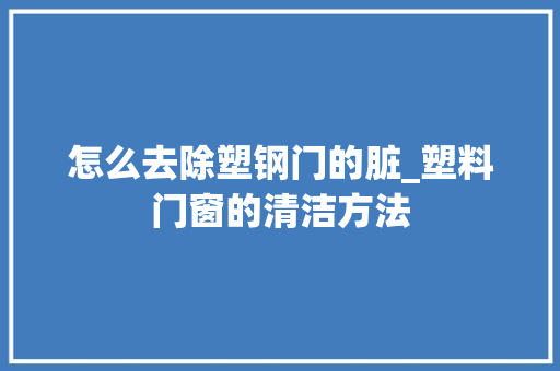 怎么去除塑钢门的脏_塑料门窗的清洁方法