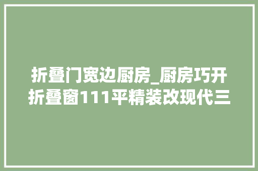 折叠门宽边厨房_厨房巧开折叠窗111平精装改现代三室