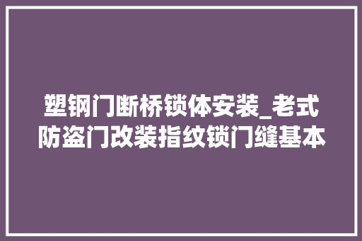 塑钢门断桥锁体安装_老式防盗门改装指纹锁门缝基本没有锁体这样安装解决门缝问题
