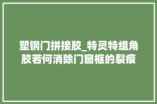 塑钢门拼接胶_特灵特组角胶若何消除门窗框的裂痕