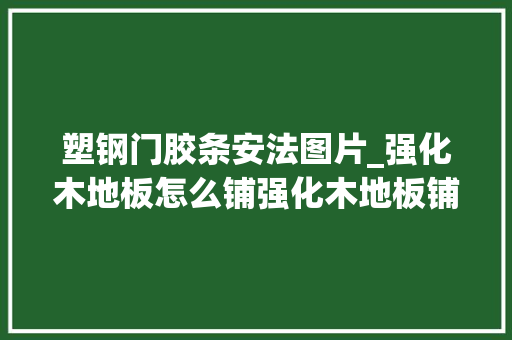 塑钢门胶条安法图片_强化木地板怎么铺强化木地板铺装的留心事项有哪些