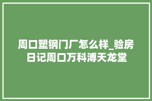 周口塑钢门厂怎么样_验房日记周口万科溥天龙堂