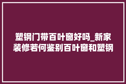 塑钢门带百叶窗好吗_新家装修若何鉴别百叶窗和塑钢门窗的短长