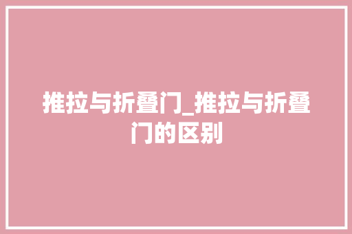 推拉与折叠门_推拉与折叠门的区别 铝合金门