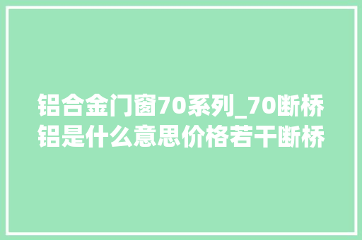 铝合金门窗70系列_70断桥铝是什么意思价格若干断桥铝门窗品牌推荐