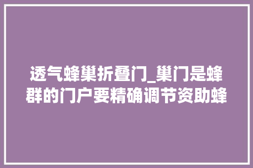 透气蜂巢折叠门_巢门是蜂群的门户要精确调节资助蜂群守卫蜂巢