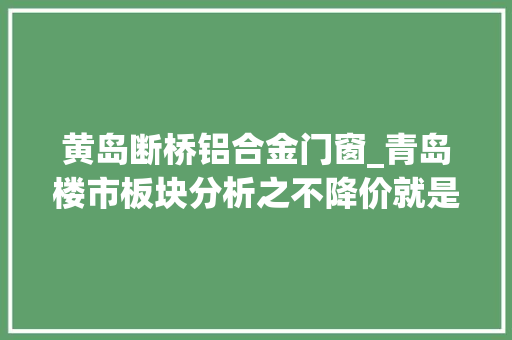 黄岛断桥铝合金门窗_青岛楼市板块分析之不降价就是耍泼皮的维多利亚湾
