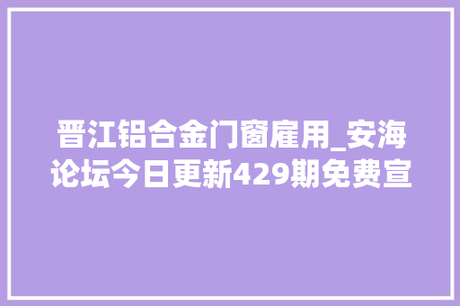 晋江铝合金门窗雇用_安海论坛今日更新429期免费宣告/求职招聘信息可自助置顶