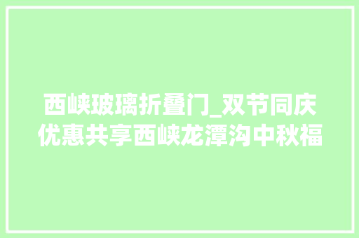 西峡玻璃折叠门_双节同庆优惠共享西峡龙潭沟中秋福利来啦