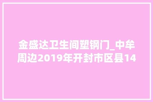 金盛达卫生间塑钢门_中牟周边2019年开封市区县143个重点项目附具体名单 铝合金门