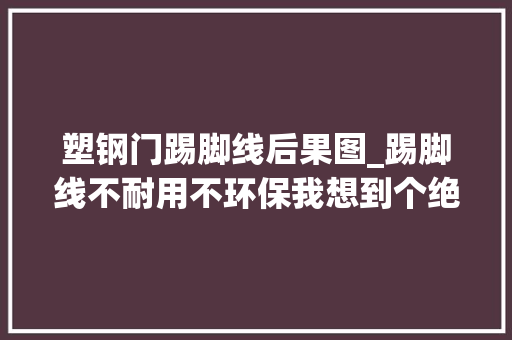 塑钢门踢脚线后果图_踢脚线不耐用不环保我想到个绝妙办法拆了纱窗框直接贴墙上