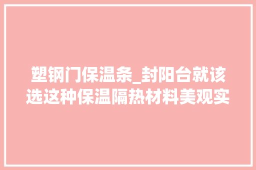 塑钢门保温条_封阳台就该选这种保温隔热材料美观实用师长教师傅夸我选对了