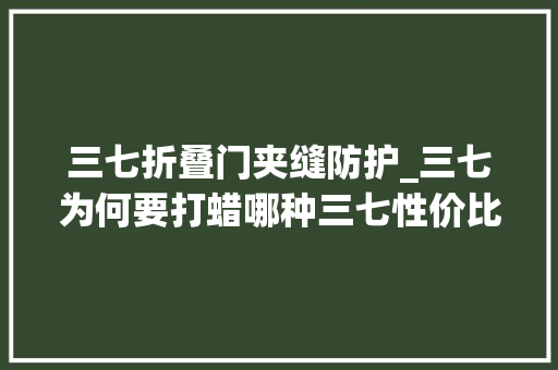 三七折叠门夹缝防护_三七为何要打蜡哪种三七性价比高
