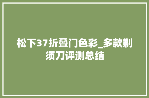 松下37折叠门色彩_多款剃须刀评测总结