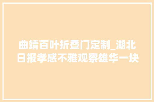 曲靖百叶折叠门定制_湖北日报孝感不雅观察雄华一块玻璃的升华