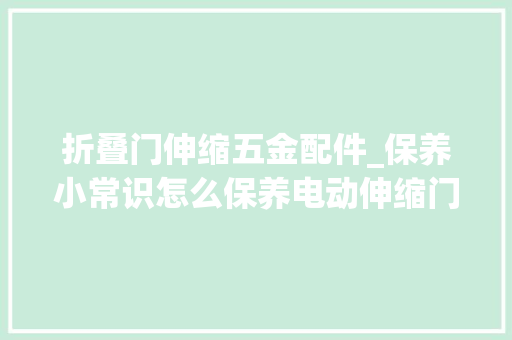 折叠门伸缩五金配件_保养小常识怎么保养电动伸缩门