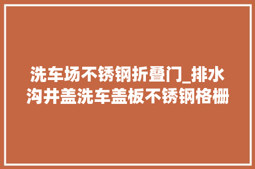 洗车场不锈钢折叠门_排水沟井盖洗车盖板不锈钢格栅具有优胜的防滑机能钢格板