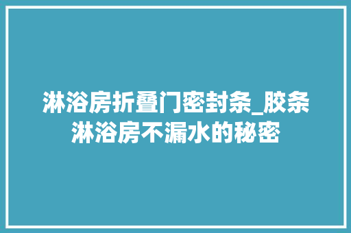 淋浴房折叠门密封条_胶条淋浴房不漏水的秘密