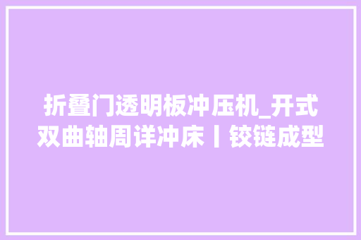 折叠门透明板冲压机_开式双曲轴周详冲床丨铰链成型解决筹划
