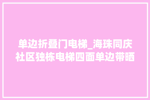 单边折叠门电梯_海珠同庆社区独栋电梯四面单边带晒台