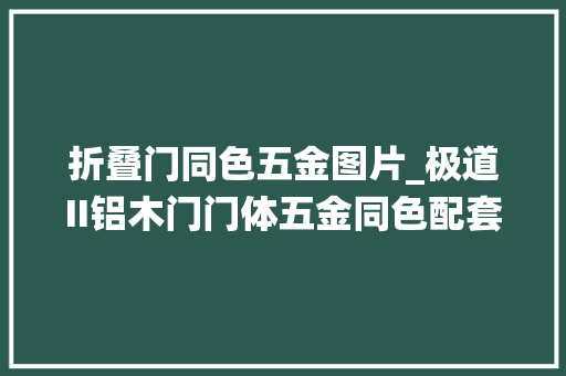 折叠门同色五金图片_极道II铝木门门体五金同色配套大年夜气又好看︱新品木门上市