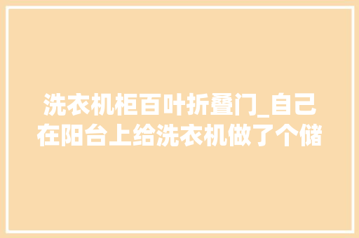洗衣机柜百叶折叠门_自己在阳台上给洗衣机做了个储物柜竟引的邻居纷纷效仿 防火门