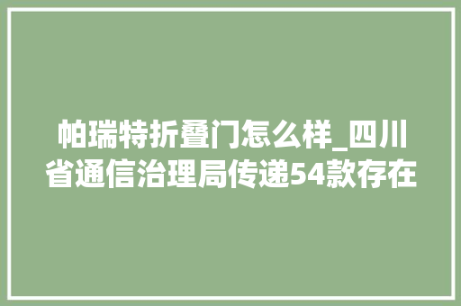 帕瑞特折叠门怎么样_四川省通信治理局传递54款存在问题的应用软件名单 铝合金门