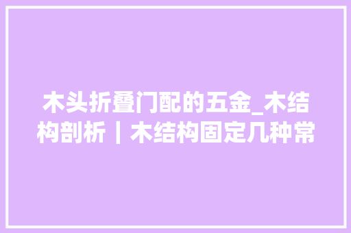 木头折叠门配的五金_木结构剖析｜木结构固定几种常用的五金件