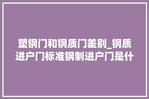塑钢门和钢质门差别_钢质进户门标准钢制进户门是什么 推拉门