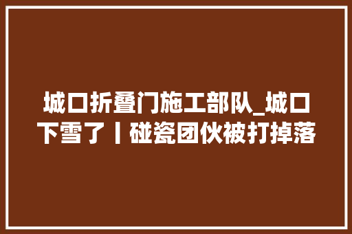 城口折叠门施工部队_城口下雪了丨碰瓷团伙被打掉落 滑动门