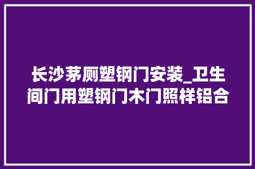 长沙茅厕塑钢门安装_卫生间门用塑钢门木门照样铝合金门聪明人家里都邑这样装 滑动门