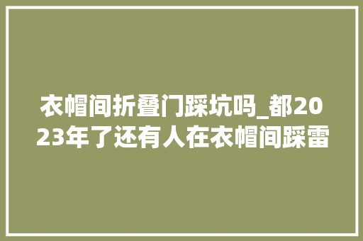 衣帽间折叠门踩坑吗_都2023年了还有人在衣帽间踩雷了吗避开这九点还你