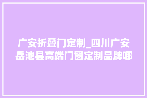 广安折叠门定制_四川广安岳池县高端门窗定制品牌哪家好性价比高