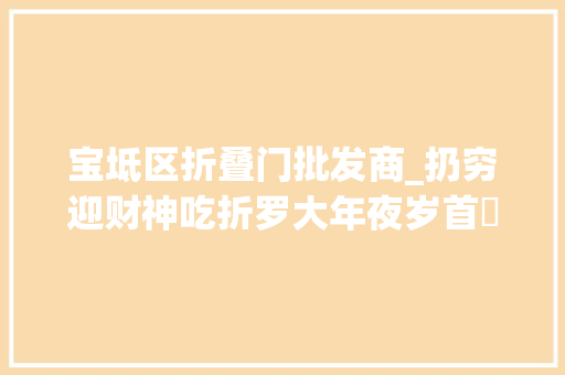 宝坻区折叠门批发商_扔穷迎财神吃折罗大年夜岁首年代四原来有这么多讲究