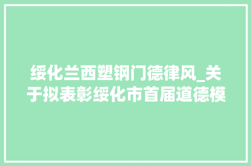 绥化兰西塑钢门德律风_关于拟表彰绥化市首届道德模范人选的公示