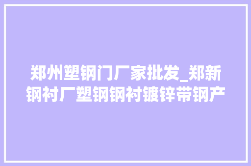 郑州塑钢门厂家批发_郑新钢衬厂塑钢钢衬镀锌带钢产品的分娩商供应商
