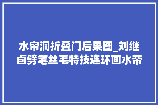水帘洞折叠门后果图_刘继卣劈笔丝毛特技连环画水帘洞细腻入微的质感令人叫绝