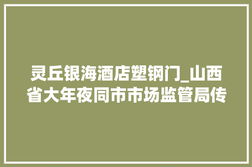 灵丘银海酒店塑钢门_山西省大年夜同市市场监管局传递2021年度第一批产品质量监督抽查结果