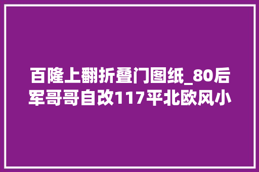 百隆上翻折叠门图纸_80后军哥哥自改117平北欧风小家原来洗衣做饭才是生活的意义啊