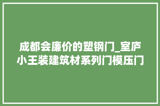 成都会廉价的塑钢门_室庐小王装建筑材系列门模压门