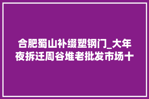 合肥蜀山补缀塑钢门_大年夜拆迁周谷堆老批发市场十里庙合昌拆改包河蜀山公民看过来 折叠门