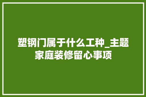 塑钢门属于什么工种_主题家庭装修留心事项