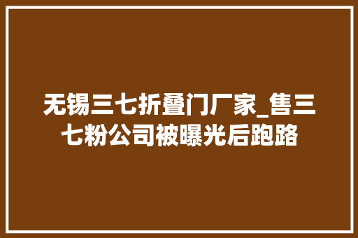 无锡三七折叠门厂家_售三七粉公司被曝光后跑路 塑钢门