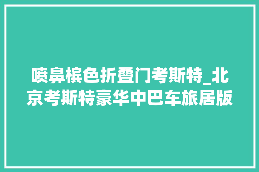 喷鼻槟色折叠门考斯特_北京考斯特豪华中巴车旅居版 滑动门