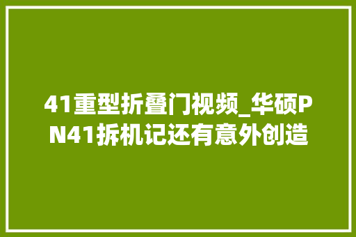 41重型折叠门视频_华硕PN41拆机记还有意外创造
