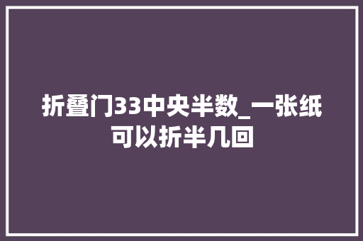 折叠门33中央半数_一张纸可以折半几回