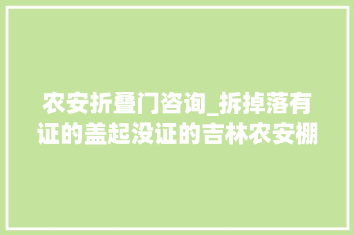 农安折叠门咨询_拆掉落有证的盖起没证的吉林农安棚改强拆乱象查询访问